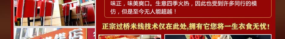 过桥米线是采用传承百余年的独门绝技制作而成，制作工艺是保密技术，只有公司拥有，因此做出来的米线鲜香味正，味美爽口。生意四季火热，因此也受到许多同行的模仿，但是至今无人能超越！